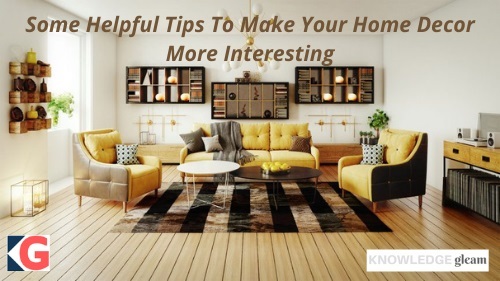 Some helpful tips to make your home decor more interesting